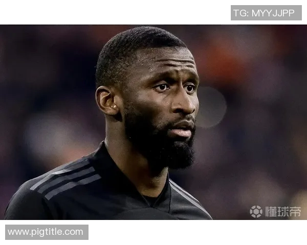 吕迪格：从默默无闻到足坛明星的蜕变之路与背后故事